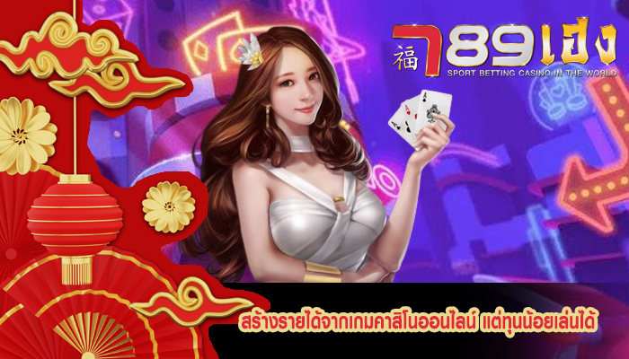 สร้างรายได้จากเกมคาสิโนออนไลน์ แต่ทุนน้อยเล่นได้