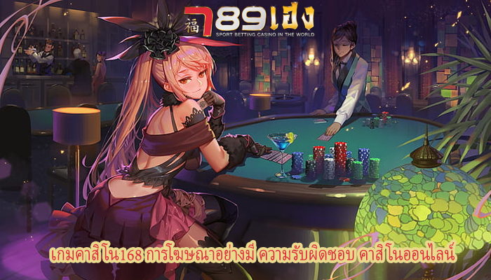 เกมคาสิโน168 การโฆษณาอย่างมี ความรับผิดชอบ คาสิโนออนไลน์