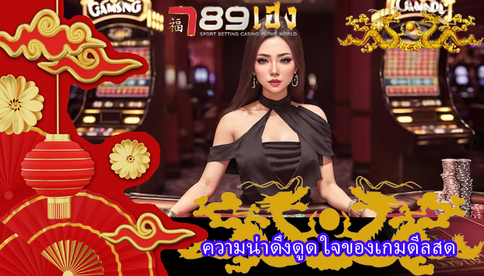 ความน่าดึงดูด ใจของเกมดีลสด