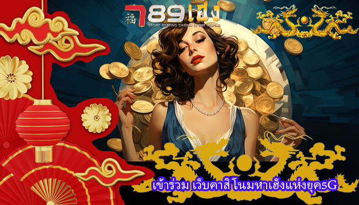 เข้าร่วม เว็บคาสิโนมหาเฮ็งแห่งยุค5G